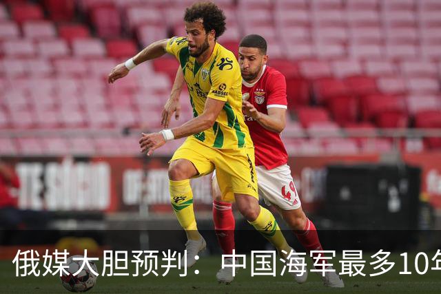 俄媒大胆预判：中国海军最多10年，最快7年，美军自己让出制海权