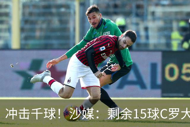 冲击千球！沙媒：剩余15球C罗大约需4个半月，极有可能明年初达成