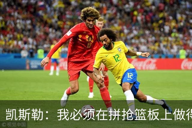 凯斯勒：我必须在拼抢篮板上做得更好 更加积极主动
