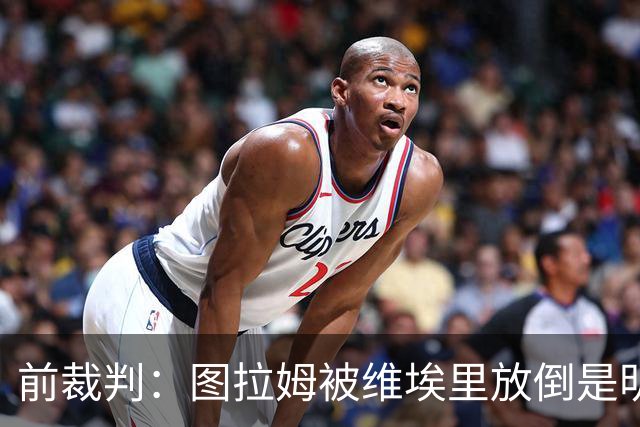 前裁判：图拉姆被维埃里放倒是明显点球，马里亚尼4分表现