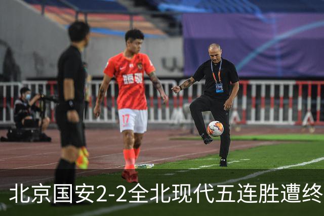 北京国安2-2全北现代五连胜遭终结 杜奇亚克破门37岁王刚赛季首球