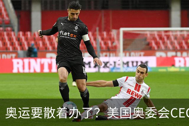 奥运要散着办了？美国奥委会CEO：未来这或成常态