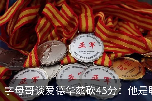 字母哥谈爱德华兹砍45分：他是联盟顶级分卫 总投进球让我们泄气