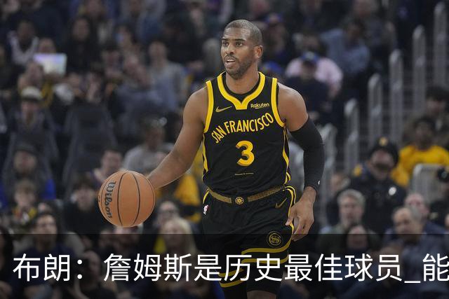 布朗：詹姆斯是历史最佳球员 能和他并肩作战是一种荣幸