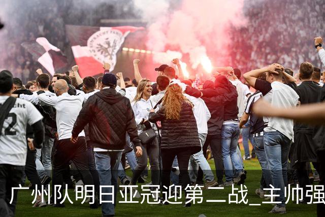 广州队明日亚冠迎第二战 主帅强调抓防守做好自己