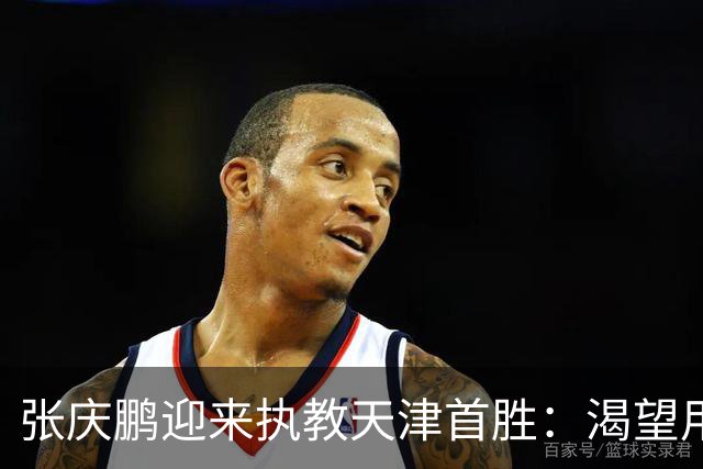 张庆鹏迎来执教天津首胜：渴望用胜利恢复元气