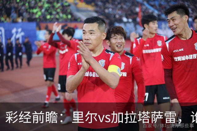 彩经前瞻：里尔vs加拉塔萨雷，谁先把对手的短板打出来？