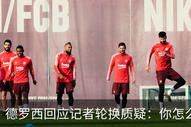 德罗西回应记者轮换质疑：你怎么看出我在考虑莱切？