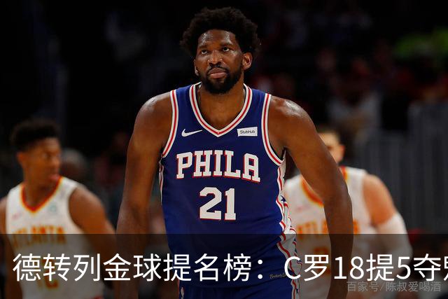 德转列金球提名榜：C罗18提5夺魁，梅西17提8问鼎，马尔蒂尼13提
