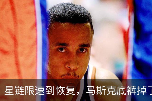 星链限速到恢复，马斯克底裤掉了，装不下去了