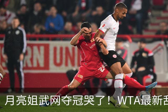 月亮姐武网夺冠哭了！WTA最新乱套：1人飙升121位 郑钦文保持不变