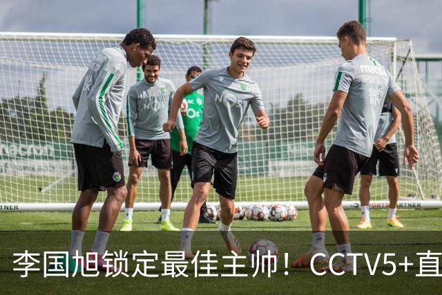 李国旭锁定最佳主帅！CCTV5+直播沪蓉大战！约翰靠费利佩+拉木夺冠