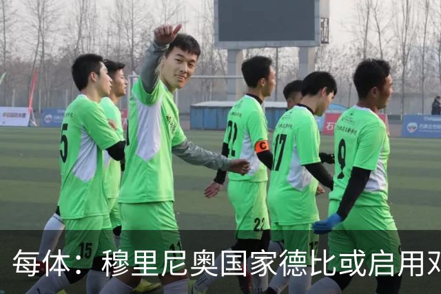 每体：穆里尼奥国家德比或启用邓弗里斯，欲以边路冲击巴萨