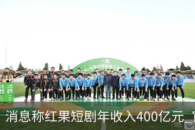 消息称红果短剧年收入400亿元 官方回应
