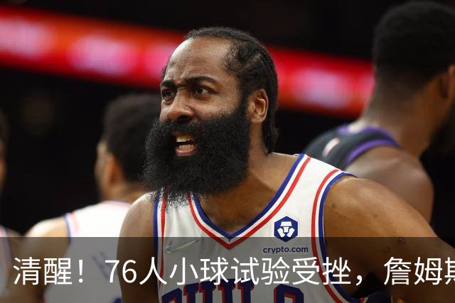 清醒！76人小球试验受挫，詹姆斯拒绝让步，马克西点名冲冠关键