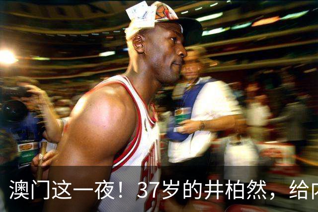 澳门这一夜！37岁的井柏然，给内娱所有的男明星们上了一课