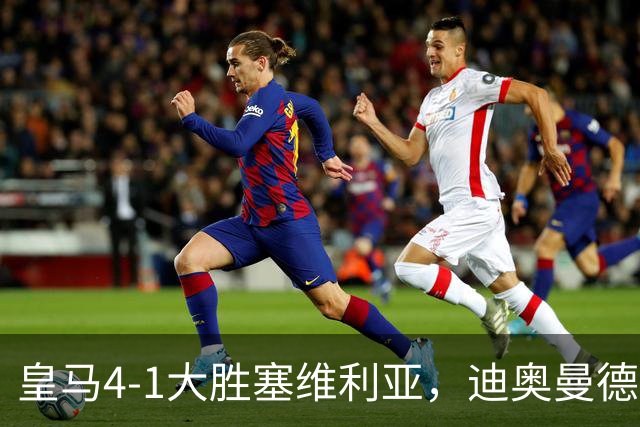 皇马4-1大胜塞维利亚，迪奥曼德爆发，穆帅冷评引热议