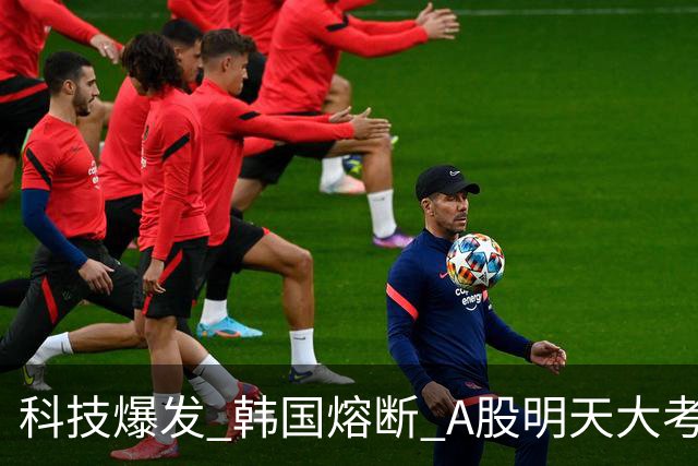 科技爆发 韩国熔断 A股明天大考