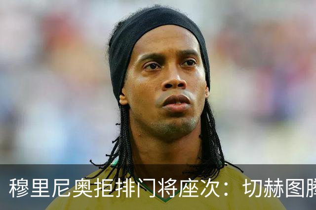 穆里尼奥拒排门将座次：切赫图腾库尔图瓦实干