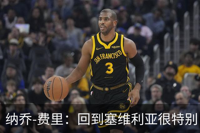 纳乔-费里：回到塞维利亚很特别，客战贝蒂斯拿分更重要