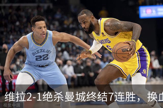 维拉2-1绝杀曼城终结7连胜，换血后迎爆发期