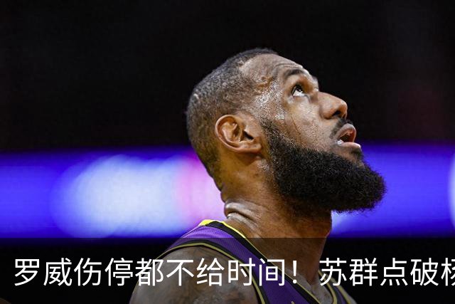 罗威伤停都不给时间！苏群点破杨瀚森困境：开拓者要成绩不要培养