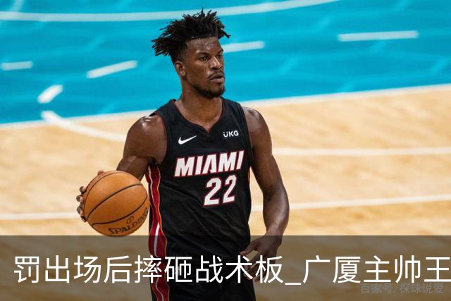 罚出场后摔砸战术板 广厦主帅王博被罚款停赛