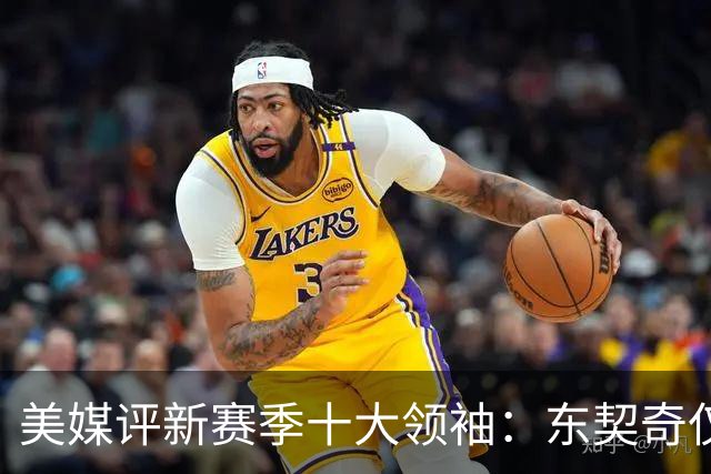 美媒评新赛季十大领袖：东契奇仅第9，库里第5，詹姆斯仍高居第二