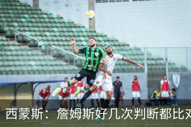 西蒙斯：詹姆斯好几次判断都比对手快两拍