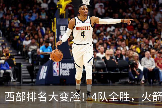 西部排名大变脸！4队全胜，火箭排第1，掘金掉到第10，勇士倒数第4