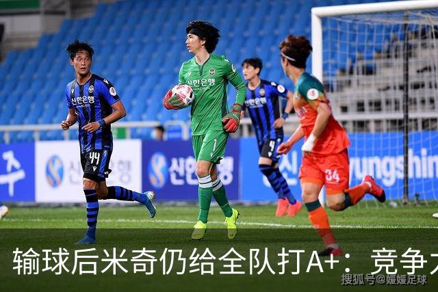 输球后米奇仍给全队打A+：竞争力和努力程度都是顶级