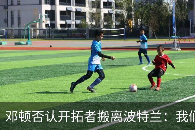 邓顿否认开拓者搬离波特兰：我们正努力让球队留下 这是当务之急