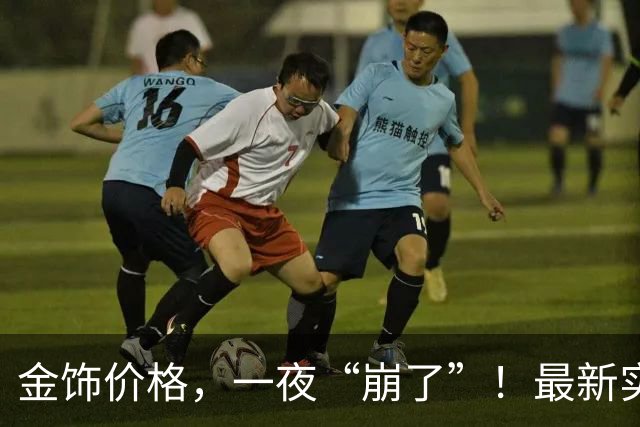 金饰价格，一夜“崩了”！最新实探