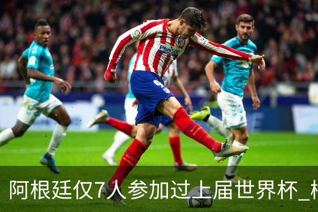 阿根廷仅7人参加过上届世界杯 梅西5次参加排第一