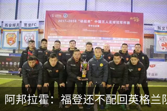 阿邦拉霍：福登还不配回英格兰队，乔希-金更该入选
