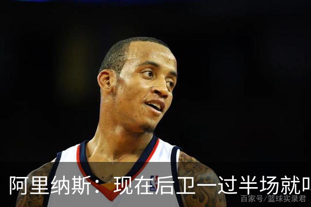 阿里纳斯：现在后卫一过半场就叫掩护 连自己的防守人都过不了？