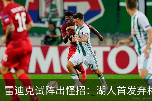 雷迪克试阵出怪招：湖人首发弃格莱姆斯，两大防守锋线能撑住吗