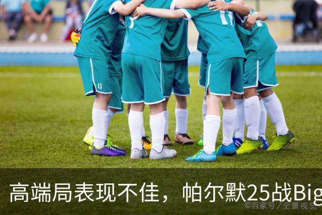 高端局表现不佳，帕尔默25战Big6仅2粒非点球进球
