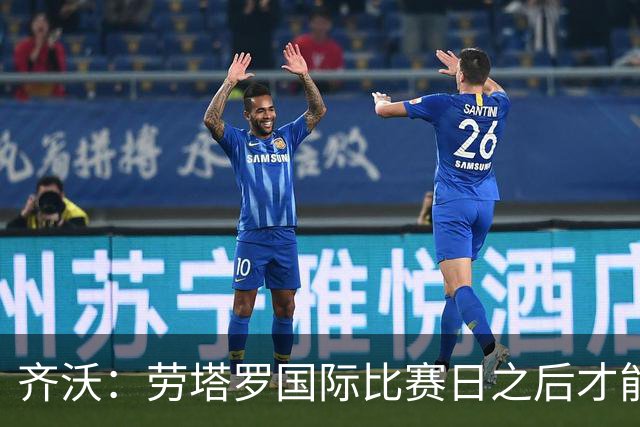 齐沃：劳塔罗国际比赛日之后才能复出 输给布鲁日是成长中的插曲