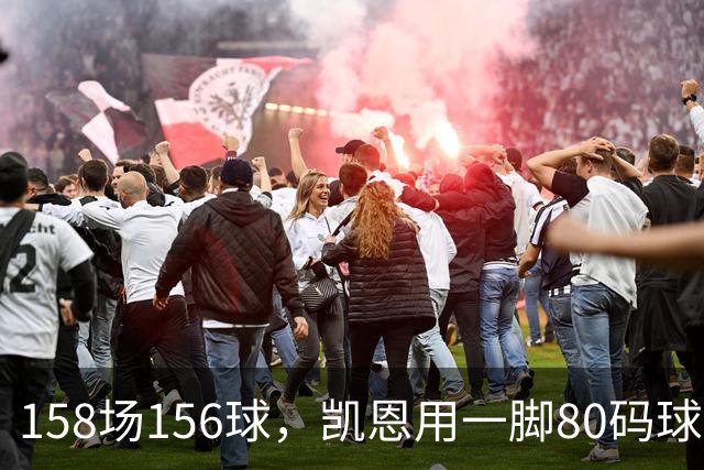 158场156球，凯恩用一脚80码球踢出金球奖底气