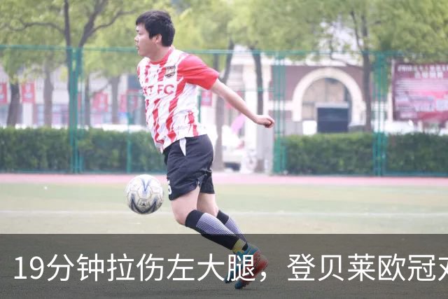 19分钟拉伤左大腿，登贝莱欧冠对巴萨伤退