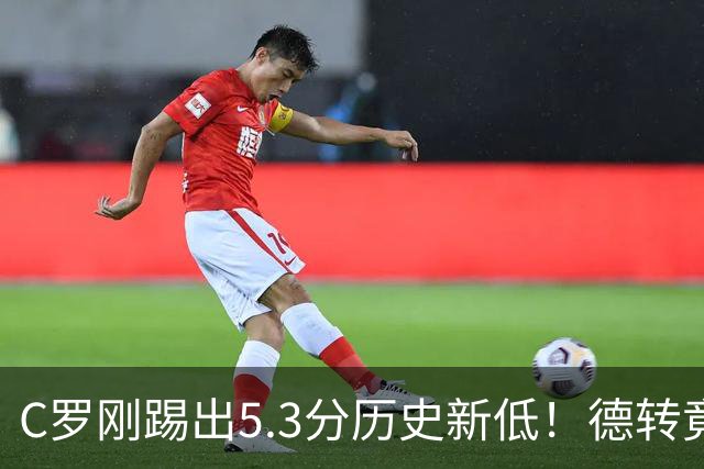 C罗刚踢出5.3分历史新低！德转竟把他硬塞进金球奖遗珠阵容！