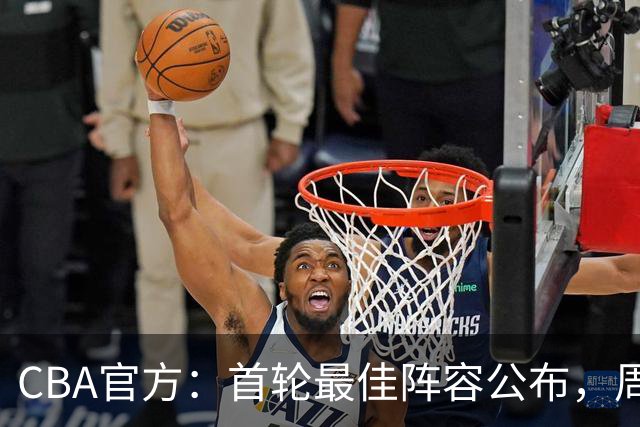 CBA官方：首轮最佳阵容公布，周琦、孙铭徽、陈国豪在列
